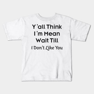 Y’all Think I’m Mean Wait Till I Don’t Like You Kids T-Shirt